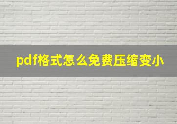 pdf格式怎么免费压缩变小