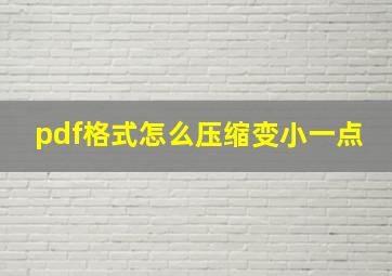 pdf格式怎么压缩变小一点