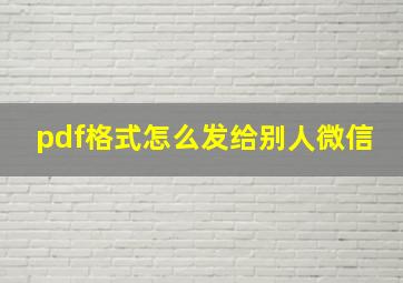 pdf格式怎么发给别人微信