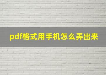 pdf格式用手机怎么弄出来