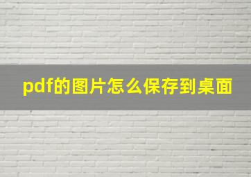 pdf的图片怎么保存到桌面