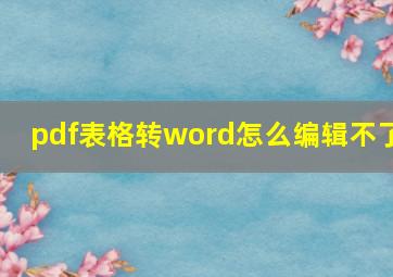 pdf表格转word怎么编辑不了