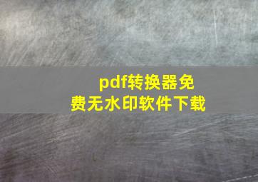 pdf转换器免费无水印软件下载