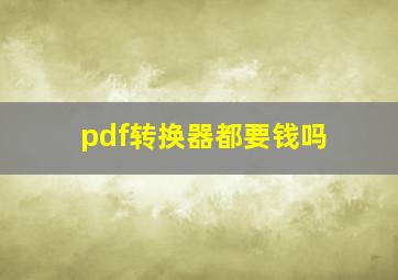 pdf转换器都要钱吗