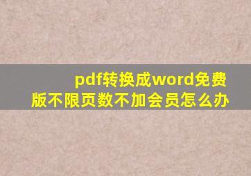 pdf转换成word免费版不限页数不加会员怎么办