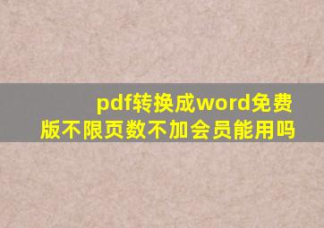 pdf转换成word免费版不限页数不加会员能用吗