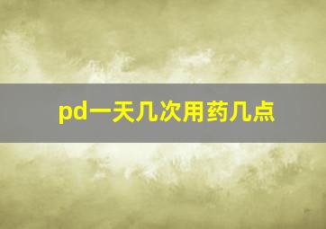 pd一天几次用药几点