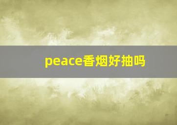 peace香烟好抽吗