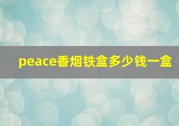 peace香烟铁盒多少钱一盒