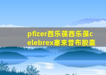 pfizer西乐葆西乐葆celebrex塞来昔布胶囊