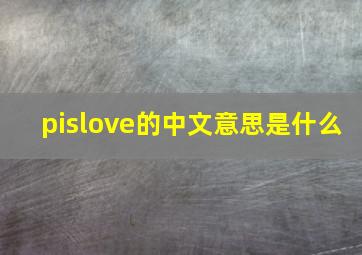 pislove的中文意思是什么