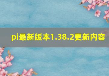 pi最新版本1.38.2更新内容