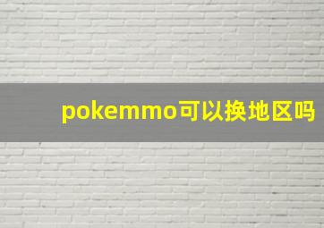 pokemmo可以换地区吗