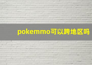 pokemmo可以跨地区吗