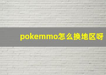 pokemmo怎么换地区呀