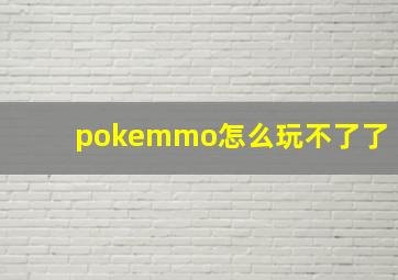 pokemmo怎么玩不了了