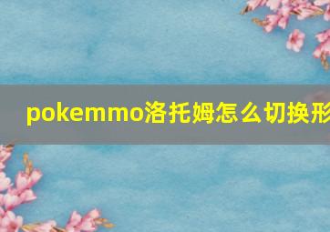 pokemmo洛托姆怎么切换形态