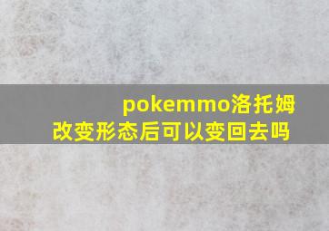 pokemmo洛托姆改变形态后可以变回去吗