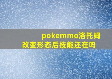 pokemmo洛托姆改变形态后技能还在吗