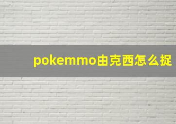 pokemmo由克西怎么捉