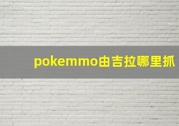 pokemmo由吉拉哪里抓