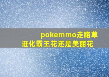 pokemmo走路草进化霸王花还是美丽花