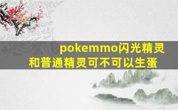 pokemmo闪光精灵和普通精灵可不可以生蛋