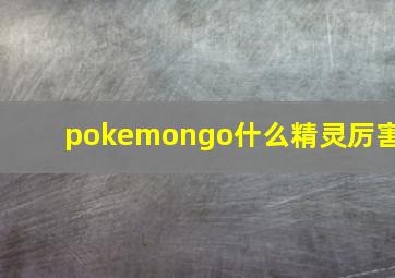 pokemongo什么精灵厉害