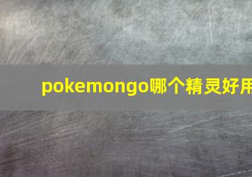 pokemongo哪个精灵好用