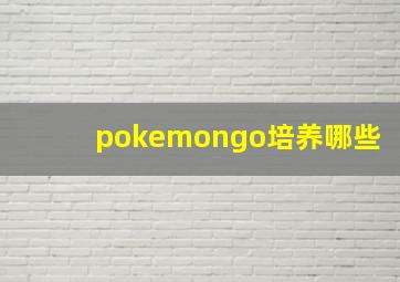 pokemongo培养哪些