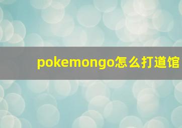 pokemongo怎么打道馆