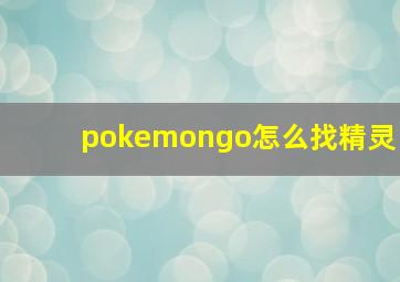 pokemongo怎么找精灵