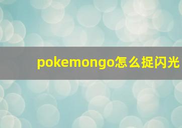 pokemongo怎么捉闪光