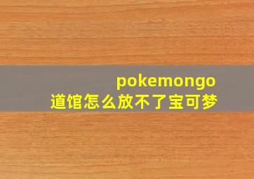 pokemongo道馆怎么放不了宝可梦