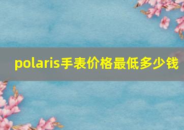 polaris手表价格最低多少钱