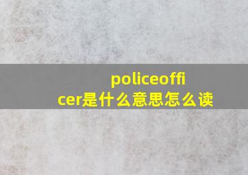 policeofficer是什么意思怎么读