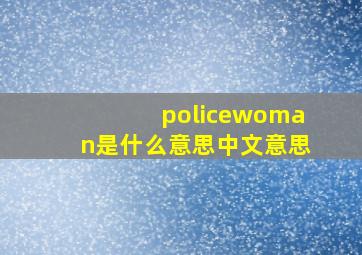 policewoman是什么意思中文意思