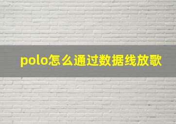 polo怎么通过数据线放歌