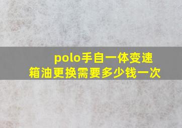 polo手自一体变速箱油更换需要多少钱一次