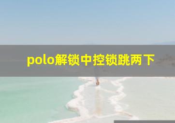 polo解锁中控锁跳两下