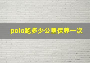 polo跑多少公里保养一次