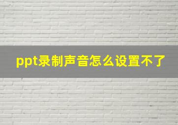 ppt录制声音怎么设置不了