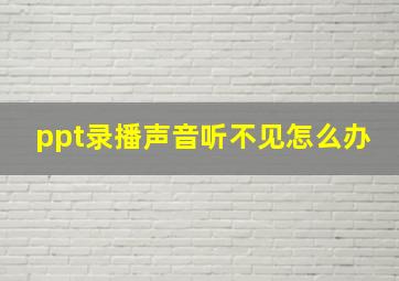 ppt录播声音听不见怎么办