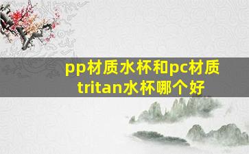 pp材质水杯和pc材质tritan水杯哪个好