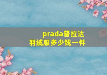 prada普拉达羽绒服多少钱一件