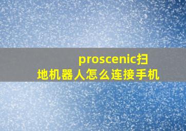 proscenic扫地机器人怎么连接手机