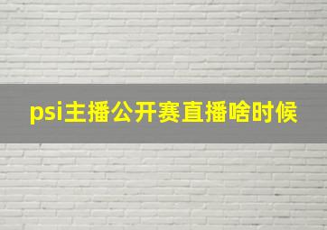 psi主播公开赛直播啥时候