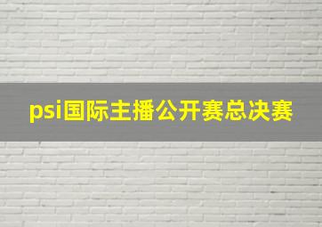 psi国际主播公开赛总决赛