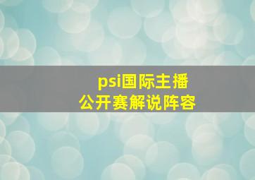 psi国际主播公开赛解说阵容