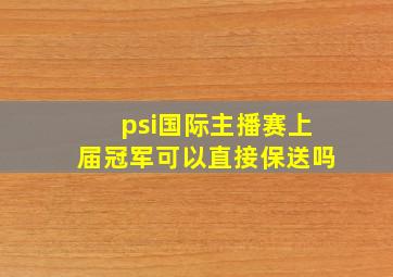 psi国际主播赛上届冠军可以直接保送吗